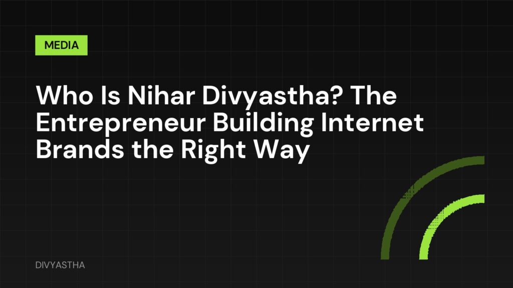 Who Is Nihar Divyastha? The Entrepreneur Building Internet Brands the Right Way
